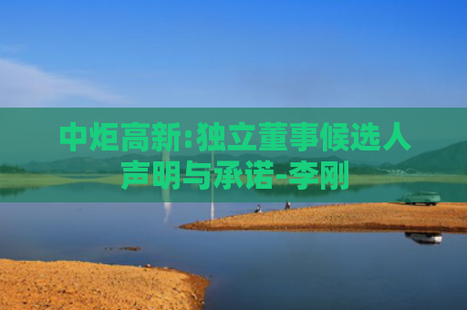 中炬高新:独立董事候选人声明与承诺-李刚