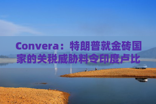 Convera：特朗普就金砖国家的关税威胁料令印度卢比和印尼盾受冲击