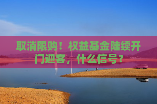 取消限购！权益基金陆续开门迎客，什么信号？
