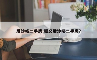 后沙峪二手房 顺义后沙峪二手房？