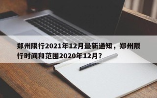 郑州限行2021年12月最新通知，郑州限行时间和范围2020年12月？