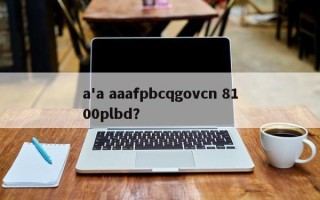 a'a aaafpbcqgovcn 8100plbd？