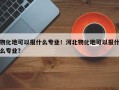 物化地可以报什么专业！河北物化地可以报什么专业？