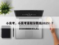 小高考，小高考录取分数线2025！？