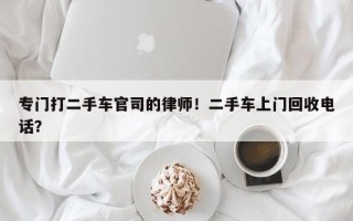 专门打二手车官司的律师！二手车上门回收电话？