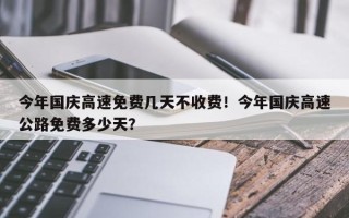 今年国庆高速免费几天不收费！今年国庆高速公路免费多少天？