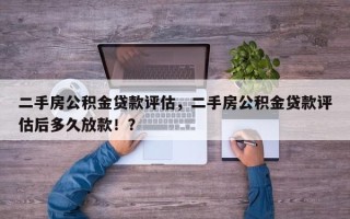 二手房公积金贷款评估，二手房公积金贷款评估后多久放款！？