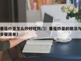 番茄炒蛋怎么炒好吃窍门！番茄炒蛋的做法与步骤简单？