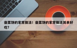 韭菜饼的家常做法！韭菜饼的家常做法简单好吃？