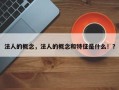 法人的概念，法人的概念和特征是什么！？