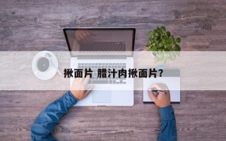 揪面片 腊汁肉揪面片？
