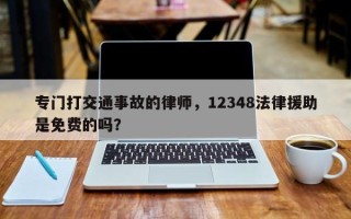 专门打交通事故的律师，12348法律援助是免费的吗？