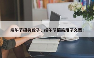 端午节搞笑段子，端午节搞笑段子文案！
