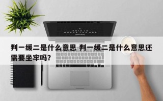 判一缓二是什么意思 判一缓二是什么意思还需要坐牢吗？