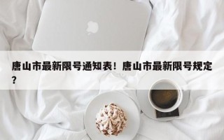 唐山市最新限号通知表！唐山市最新限号规定？