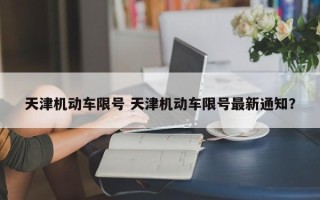 天津机动车限号 天津机动车限号最新通知？