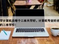 学计算机去哪个二本大学好，计算机专业好点的二本学校！