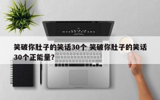 笑破你肚子的笑话30个 笑破你肚子的笑话30个正能量？