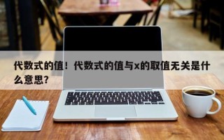 代数式的值！代数式的值与x的取值无关是什么意思？