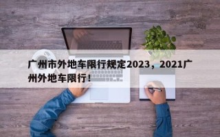 广州市外地车限行规定2023，2021广州外地车限行！