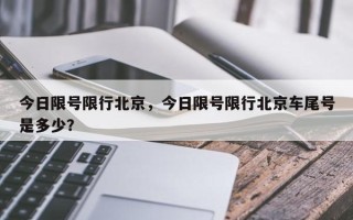 今日限号限行北京，今日限号限行北京车尾号是多少？