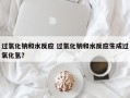 过氧化钠和水反应 过氧化钠和水反应生成过氧化氢？
