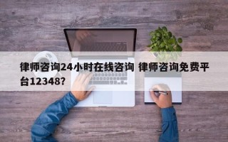 律师咨询24小时在线咨询 律师咨询免费平台12348？