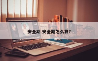 安全期 安全期怎么算？