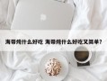 海带炖什么好吃 海带炖什么好吃又简单？
