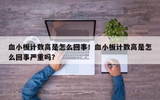 血小板计数高是怎么回事！血小板计数高是怎么回事严重吗？
