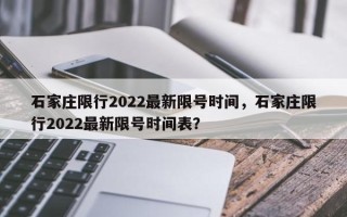 石家庄限行2022最新限号时间，石家庄限行2022最新限号时间表？