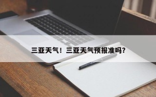 三亚天气！三亚天气预报准吗？