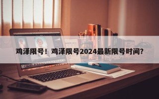 鸡泽限号！鸡泽限号2024最新限号时间？