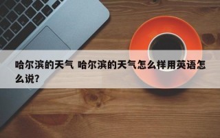 哈尔滨的天气 哈尔滨的天气怎么样用英语怎么说？