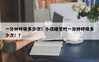 一分钟呼吸多少次！小孩睡觉时一分钟呼吸多少次！？