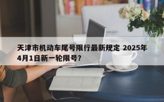 天津市机动车尾号限行最新规定 2025年4月1日新一轮限号？