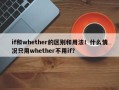 if和whether的区别和用法！什么情况只用whether不用if？