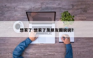 想家了 想家了发朋友圈说说？