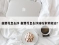 韭菜花怎么炒 韭菜花怎么炒好吃家常做法？