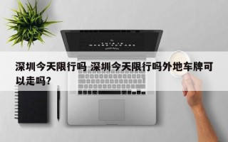 深圳今天限行吗 深圳今天限行吗外地车牌可以走吗？