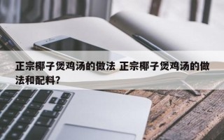 正宗椰子煲鸡汤的做法 正宗椰子煲鸡汤的做法和配料？