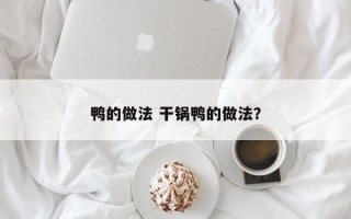 鸭的做法 干锅鸭的做法？