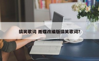 搞笑歌词 雨蝶改编版搞笑歌词？