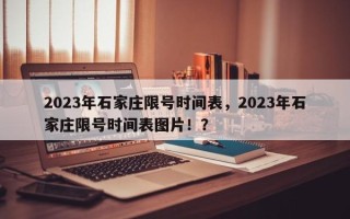 2023年石家庄限号时间表，2023年石家庄限号时间表图片！？