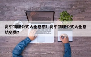 高中物理公式大全总结！高中物理公式大全总结免费？