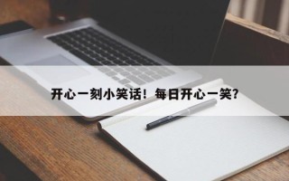 开心一刻小笑话！每日开心一笑？