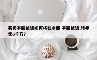 买卖字画被骗如何将钱拿回 字画被骗,转手卖8千万？
