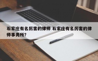 石家庄有名厉害的律师 石家庄有名厉害的律师事务所？