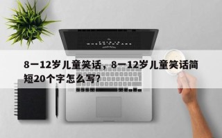 8一12岁儿童笑话，8一12岁儿童笑话简短20个字怎么写？