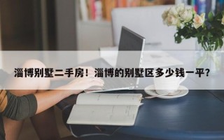 淄博别墅二手房！淄博的别墅区多少钱一平？